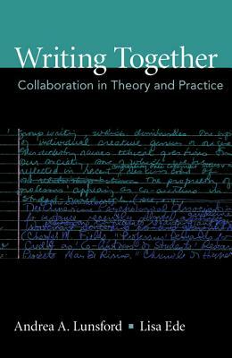 Writing Together: Collaboration in Theory and Practice by Andrea A. Lunsford, Lisa Ede