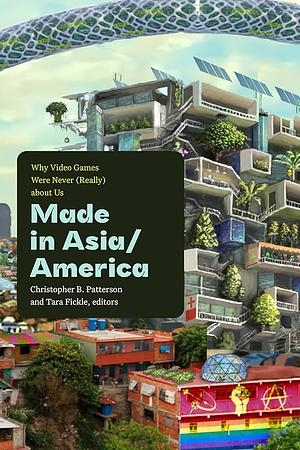 Made in Asia/America: Why Video Games Were Never (Really) about Us by Tara Fickle, Christopher B. Patterson