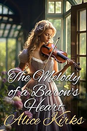 The Melody of a Baron's Heart by Alice Kirks