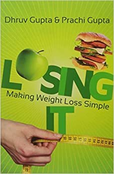 Losing It: Making Weight Loss Simple by Dhruv Gupta, Prachi Gupta