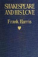 Shakespeare and His Love: A Play in Four Acts and and Epilogue by Frank Harris
