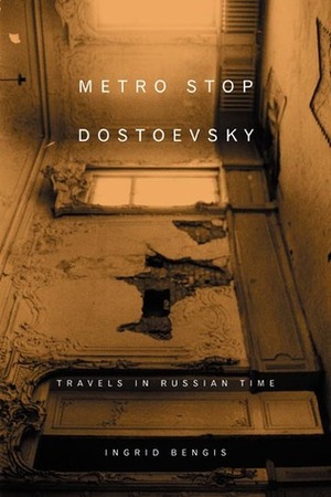 Metro Stop Dostoevsky: Travels in Russian Time by Ingrid Bengis