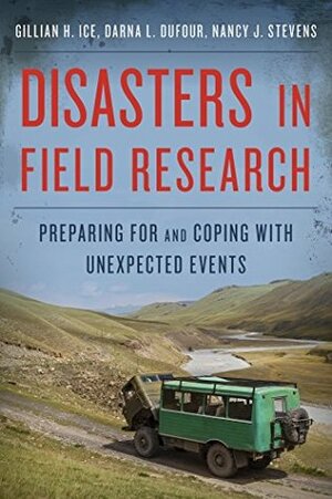 Disasters in Field Research: Preparing for and Coping with Unexpected Events by Nancy J. Stevens, Gillian H. Ice, Darna L. Dufour