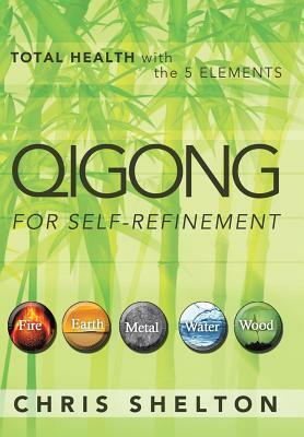 Qigong for Self-Refinement: Total Health with the 5 Elements by Chris Shelton