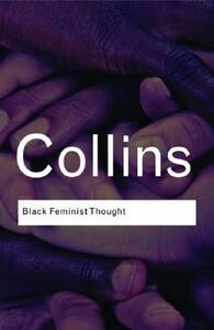 Black Feminist Thought: Knowledge, Consciousness, and the Politics of Empowerment by Patricia Hill Collins