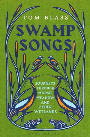 Swamp Songs: Journeys Through Marsh, Meadow and Other Wetlands by Tom Blass