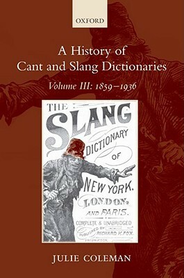 A History of Cant and Slang Dictionaries: Volume III: 1859-1936 by Julie Coleman