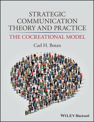 Strategic Communication Theory and Practice: The Cocreational Model by Carl H. Botan