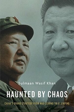 Haunted by Chaos: China's Grand Strategy from Mao Zedong to Xi Jinping by Sulmaan Wasif Khan