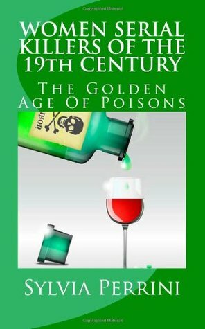 Women Serial Killers of The 19th Century: The Golden Age of Poisons by Sylvia Perrini