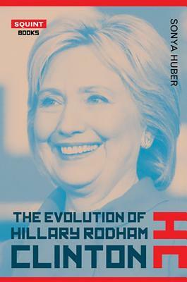 The Evolution of Hillary Rodham Clinton by Sonya Huber