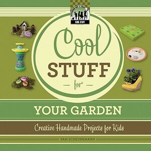 Cool Stuff for Your Garden: Creative Handmade Projects for Kids by Pam Scheunemann