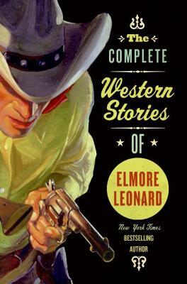 The Complete Western Stories of Elmore Leonard by Elmore Leonard