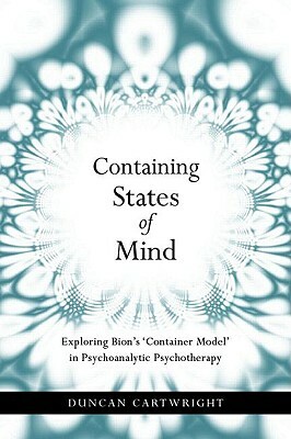 Containing States of Mind: Exploring Bion's 'container Model' in Psychoanalytic Psychotherapy by Duncan Cartwright