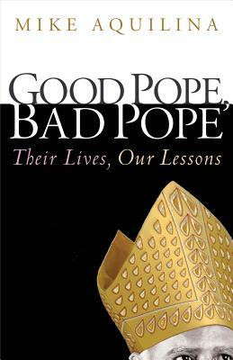 Good Pope, Bad Pope: Their Lives, Our Lessons by Mike Aquilina