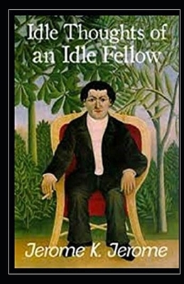 Idle Thoughts of an Idle Fellow Illustrated by Jerome K. Jerome