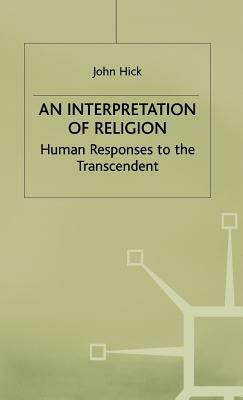 An Interpretation of Religion: Human Responses to the Transcendent by J. Hick