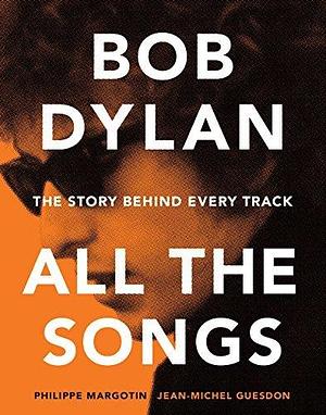 Bob Dylan—All the Songs: The Story Behind Every Track by Philippe Margotin, Philippe Margotin, Jean-Michel Guesdon