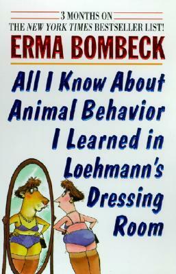 All I Know About Animal Behavior I Learned In Loehmann's Dressing Room by Erma Bombeck