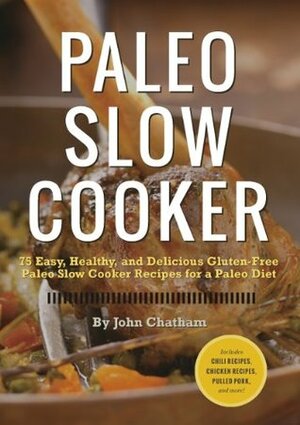 Paleo Slow Cooker: 75 Easy, Healthy, and Delicious Gluten-Free Paleo Slow Cooker Recipes for a Paleo Diet by John Chatham