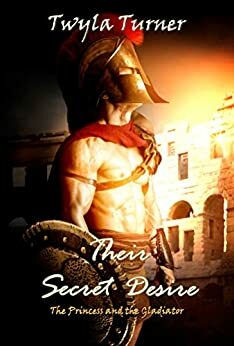 Their Secret Desire: The Princess and the Gladiator Novella by Twyla Turner