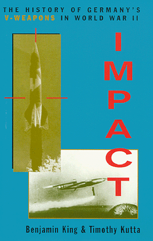 Impact: The History of Germany's V-weapons in World War II by Benjamin King, Timothy J. Kutta