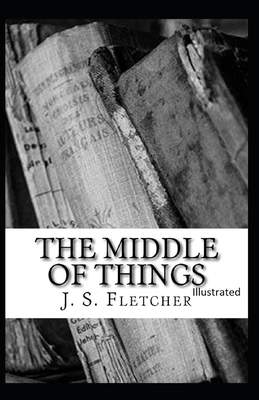 The Middle of Things Illustrated by J. S. Fletcher