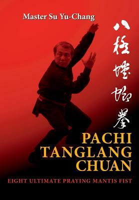 Pachi Tanglang Chuan: Eight Ultimate Praying Mantis by Yu-Chang Su