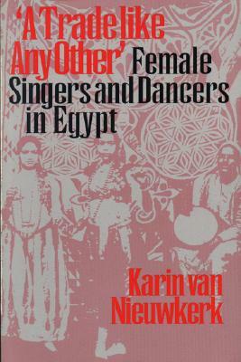 "A Trade Like Any Other": Female Singers and Dancers in Egypt by Karin Van Nieuwkerk