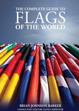 The Complete Guide to Flags of the World by Brian Johnson Barker, Clive Carpenter