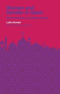 Women and Gender in Islam: Historical Roots of a Modern Debate by Leila Ahmed