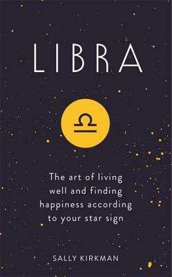 Libra: The Art of Living Well and Finding Happiness According to Your Star Sign by Sally Kirkman