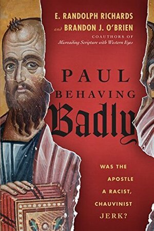 Paul Behaving Badly: Was the Apostle a Racist, Chauvinist Jerk? by E. Randolph Richards, Brandon J. O'Brien