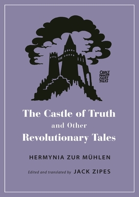 The Castle of Truth and Other Revolutionary Tales by Jack D. Zipes, Hermynia zur Mühlen