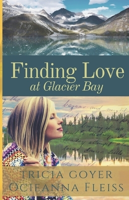 Finding Love at Glacier Bay by Tricia Goyer, Ocieanna Fleiss