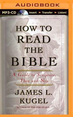 How to Read the Bible: A Guide to Scripture, Then and Now by James L. Kugel