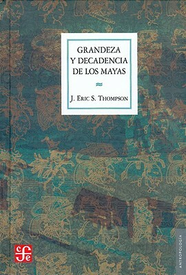 Grandeza y Decadencia de Los Mayas by Eric J. Thompson, John Eric Sidney Thompson