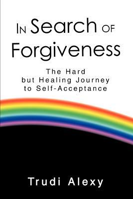 In Search of Forgiveness: The Hard but Healing Journey to Self-Acceptance by Trudi Alexy
