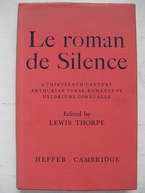 Le Roman De Silence: A Thirteenth Century Arthurian Verse Romance by Lewis Thorpe, Heldris de Cornualles