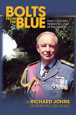 Bolts from the Blue: From Cold War Warrior to Chief of the Air Staff by Richard Johns