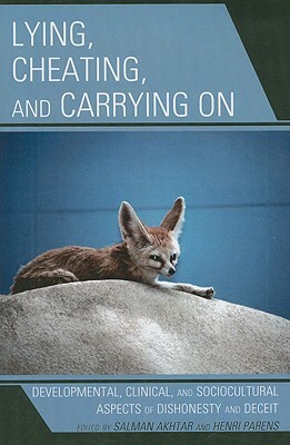 Lying, Cheating, and Carrying on: Developmental, Clinical, and Sociocultural Aspects of Dishonesty and Deceit by Salman Akhtar, Henri Parens