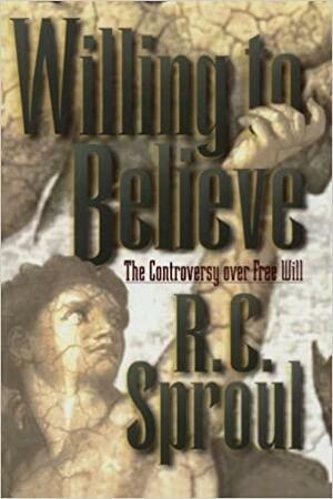 Willing to Believe: The Controversy over Free Will by R.C. Sproul
