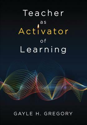 Teacher as Activator of Learning by Gayle H. Gregory