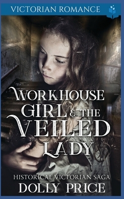 Workhouse Girl and The Veiled Lady: Victorian Romance by Dolly Price