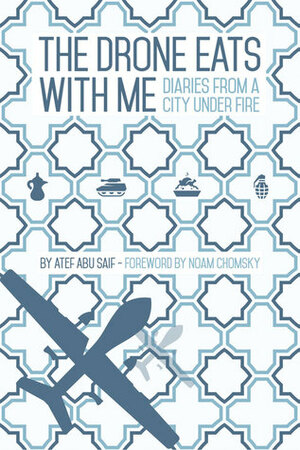 The Drone Eats with Me: Diaries from a City Under Fire by Atef Abu Saif