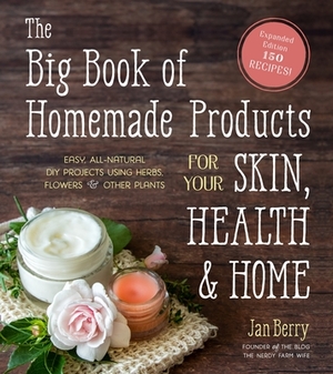 The Big Book of Homemade Products for Your Skin, Health and Home: Easy, All-Natural DIY Projects Using Herbs, Flowers and Other Plants by Jan Berry