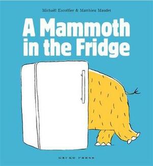 A Mammoth in the Fridge by Michaël Escoffier, Matthieu Maudet