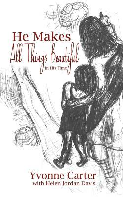He Makes All Things Beautiful: In His Time by Yvonne Carter, Helen Davis