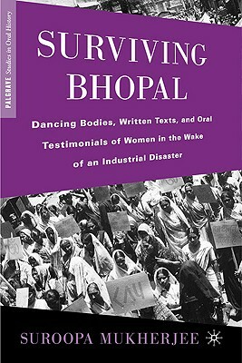 Surviving Bhopal: Dancing Bodies, Written Texts, and Oral Testimonials of Women in the Wake of an Industrial Disaster by S. Mukherjee