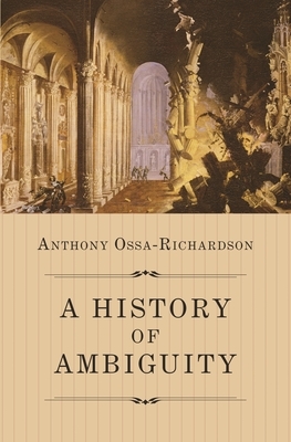 A History of Ambiguity by Anthony Ossa-Richardson